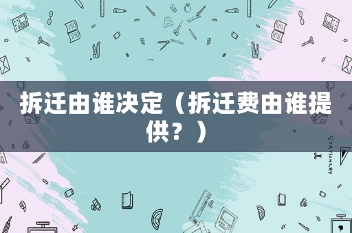 拆遷由誰決定（拆遷費由誰提供？）