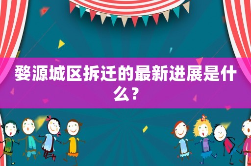 婺源城區(qū)拆遷的最新進(jìn)展是什么？