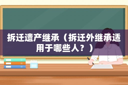 拆遷遺產(chǎn)繼承（拆遷外繼承適用于哪些人？）