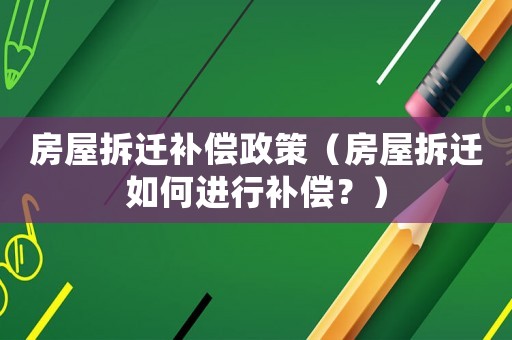 房屋拆遷補(bǔ)償政策（房屋拆遷如何進(jìn)行補(bǔ)償？）