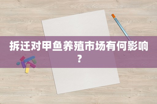 拆遷對甲魚養(yǎng)殖市場有何影響？