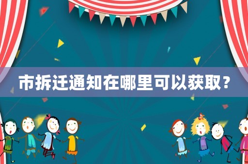 市拆遷通知在哪里可以獲取？