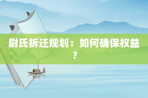 尉氏拆遷規(guī)劃：如何確保權(quán)益？