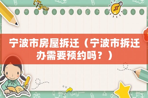 寧波市房屋拆遷（寧波市拆遷辦需要預(yù)約嗎？）