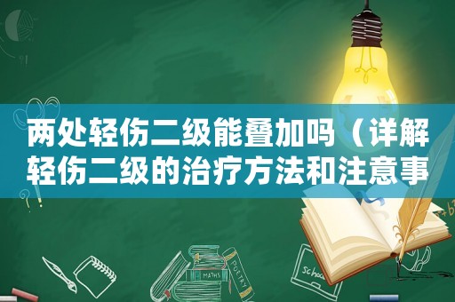 兩處輕傷二級能疊加嗎（詳解輕傷二級的治療方法和注意事項）