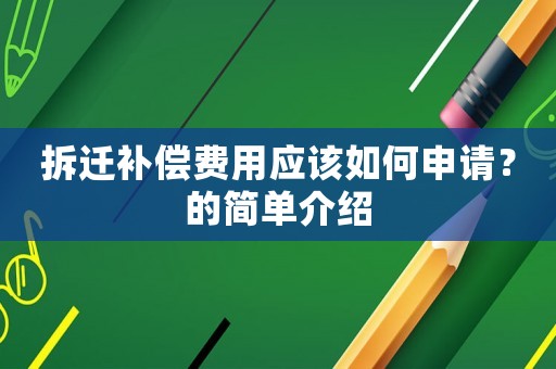 拆遷補(bǔ)償費(fèi)用應(yīng)該如何申請(qǐng)？的簡(jiǎn)單介紹