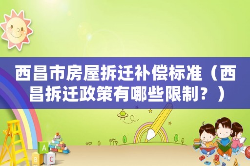 西昌市房屋拆遷補(bǔ)償標(biāo)準(zhǔn)（西昌拆遷政策有哪些限制？）