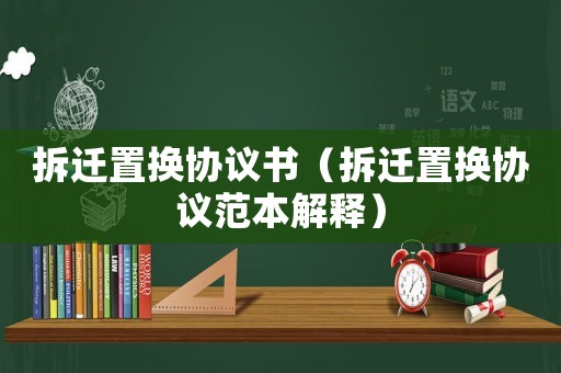 拆遷置換協(xié)議書（拆遷置換協(xié)議范本解釋）
