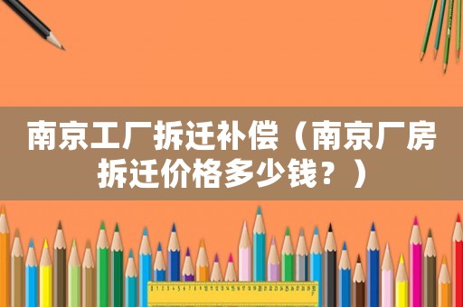 南京工廠拆遷補償（南京廠房拆遷價格多少錢？）