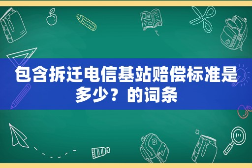 包含拆遷電信基站賠償標(biāo)準(zhǔn)是多少？的詞條