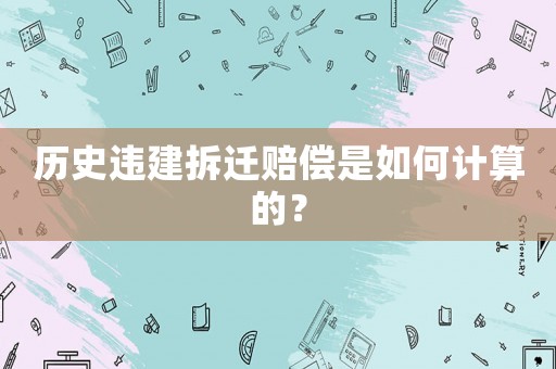 歷史違建拆遷賠償是如何計(jì)算的？