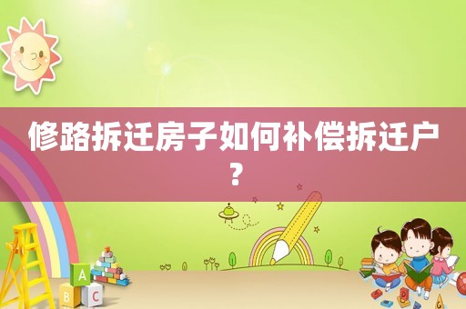 修路拆遷房子如何補(bǔ)償拆遷戶？