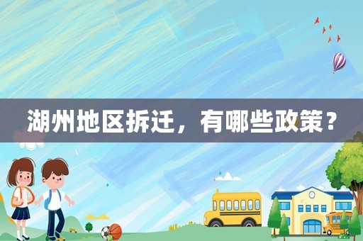 湖州地區(qū)拆遷，有哪些政策？