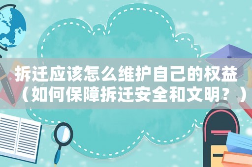 拆遷應(yīng)該怎么維護(hù)自己的權(quán)益（如何保障拆遷安全和文明？）