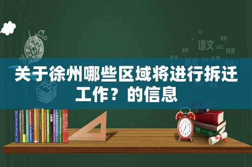 關(guān)于徐州哪些區(qū)域?qū)⑦M(jìn)行拆遷工作？的信息