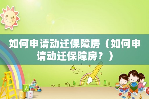 如何申請(qǐng)動(dòng)遷保障房（如何申請(qǐng)動(dòng)遷保障房？）