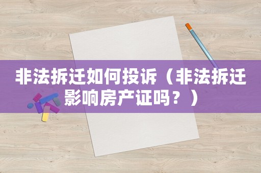 非法拆遷如何投訴（非法拆遷影響房產(chǎn)證嗎？）