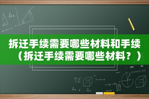 拆遷手續(xù)需要哪些材料和手續(xù)（拆遷手續(xù)需要哪些材料？）