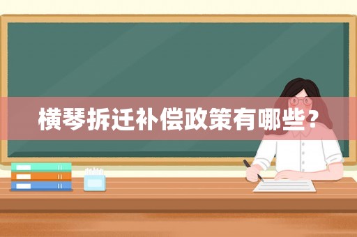 橫琴拆遷補(bǔ)償政策有哪些？