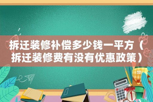 拆遷裝修補(bǔ)償多少錢一平方（拆遷裝修費(fèi)有沒有優(yōu)惠政策）