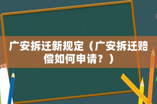廣安拆遷新規(guī)定（廣安拆遷賠償如何申請(qǐng)？）