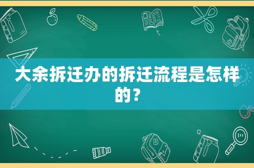 大余拆遷辦的拆遷流程是怎樣的？