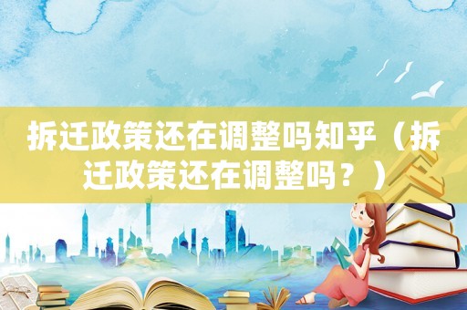 拆遷政策還在調(diào)整嗎知乎（拆遷政策還在調(diào)整嗎？）