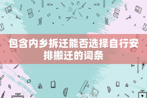 包含內(nèi)鄉(xiāng)拆遷能否選擇自行安排搬遷的詞條