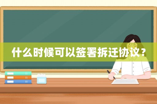 什么時候可以簽署拆遷協(xié)議？