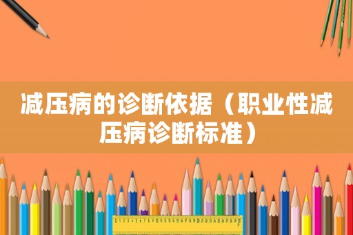 減壓病的診斷依據(jù)（職業(yè)性減壓病診斷標(biāo)準(zhǔn)）