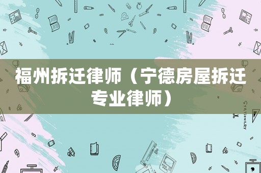 福州拆遷律師（寧德房屋拆遷專業(yè)律師）
