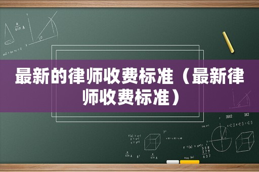 最新的律師收費(fèi)標(biāo)準(zhǔn)（最新律師收費(fèi)標(biāo)準(zhǔn)）