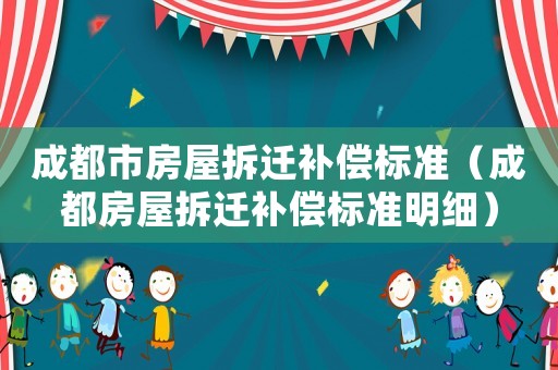 成都市房屋拆遷補(bǔ)償標(biāo)準(zhǔn)（成都房屋拆遷補(bǔ)償標(biāo)準(zhǔn)明細(xì)）