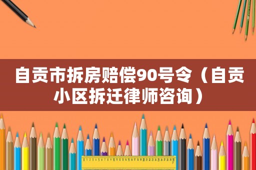 自貢市拆房賠償90號(hào)令（自貢小區(qū)拆遷律師咨詢）