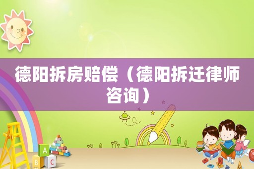 德陽拆房賠償（德陽拆遷律師咨詢）