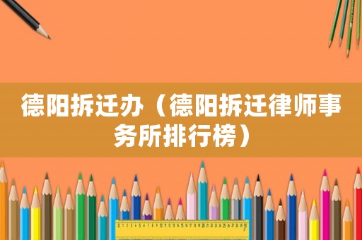 德陽拆遷辦（德陽拆遷律師事務(wù)所排行榜）