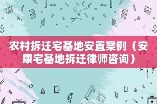 農(nóng)村拆遷宅基地安置案例（安康宅基地拆遷律師咨詢）