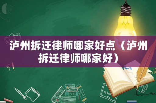 瀘州拆遷律師哪家好點(diǎn)（瀘州拆遷律師哪家好）