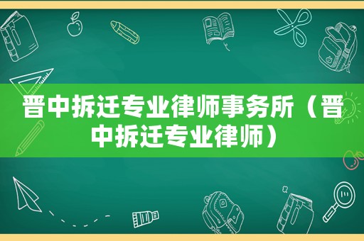 晉中拆遷專業(yè)律師事務(wù)所（晉中拆遷專業(yè)律師）