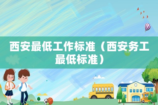 西安最低工作標(biāo)準(zhǔn)（西安務(wù)工最低標(biāo)準(zhǔn)）