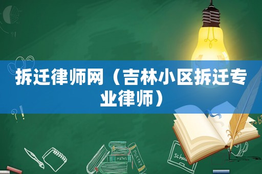 拆遷律師網(wǎng)（吉林小區(qū)拆遷專業(yè)律師）