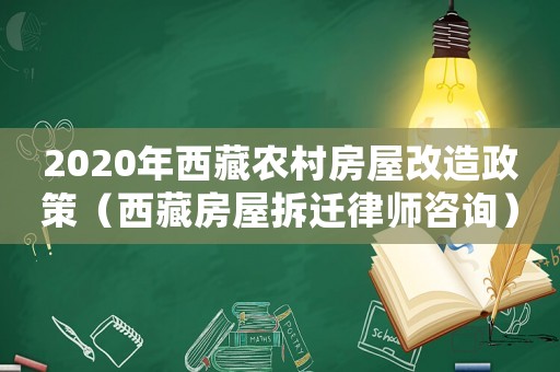 2020年西藏農(nóng)村房屋改造政策（西藏房屋拆遷律師咨詢）