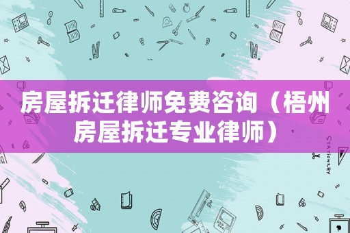房屋拆遷律師免費(fèi)咨詢（梧州房屋拆遷專業(yè)律師）