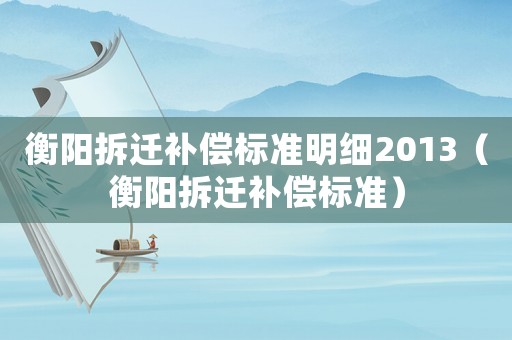 衡陽(yáng)拆遷補(bǔ)償標(biāo)準(zhǔn)明細(xì)2013（衡陽(yáng)拆遷補(bǔ)償標(biāo)準(zhǔn)）