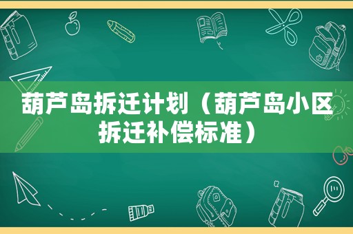 葫蘆島拆遷計(jì)劃（葫蘆島小區(qū)拆遷補(bǔ)償標(biāo)準(zhǔn)）