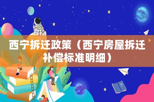西寧拆遷政策（西寧房屋拆遷補償標(biāo)準(zhǔn)明細）