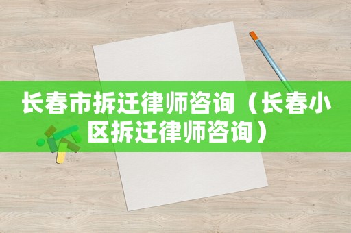 長春市拆遷律師咨詢（長春小區(qū)拆遷律師咨詢）