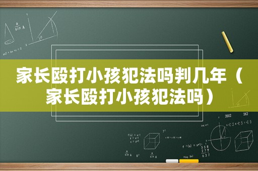 家長(zhǎng)毆打小孩犯法嗎判幾年（家長(zhǎng)毆打小孩犯法嗎）