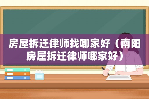 房屋拆遷律師找哪家好（南陽(yáng)房屋拆遷律師哪家好）