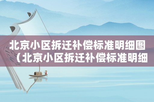 北京小區(qū)拆遷補(bǔ)償標(biāo)準(zhǔn)明細(xì)圖（北京小區(qū)拆遷補(bǔ)償標(biāo)準(zhǔn)明細(xì)）